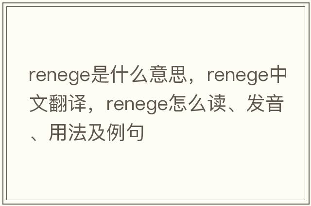 renege是什么意思，renege中文翻譯，renege怎么讀、發(fā)音、用法及例句