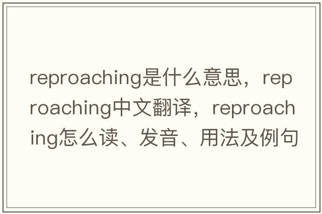 reproaching是什么意思，reproaching中文翻譯，reproaching怎么讀、發(fā)音、用法及例句