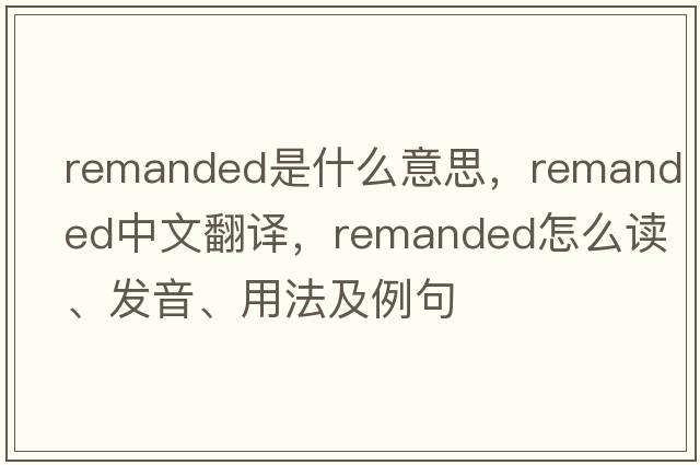 remanded是什么意思，remanded中文翻譯，remanded怎么讀、發(fā)音、用法及例句