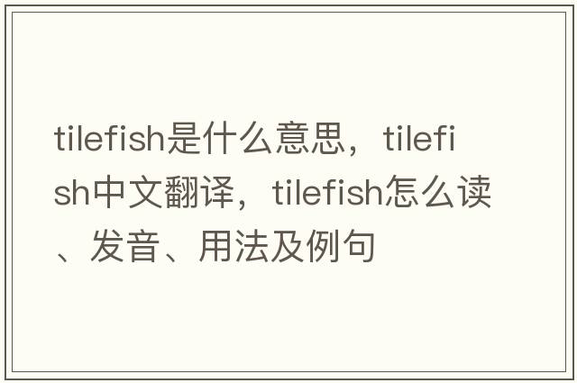 tilefish是什么意思，tilefish中文翻譯，tilefish怎么讀、發(fā)音、用法及例句