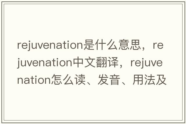 rejuvenation是什么意思，rejuvenation中文翻譯，rejuvenation怎么讀、發(fā)音、用法及例句