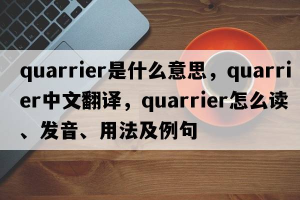 quarrier是什么意思，quarrier中文翻譯，quarrier怎么讀、發(fā)音、用法及例句
