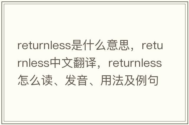 returnless是什么意思，returnless中文翻譯，returnless怎么讀、發(fā)音、用法及例句