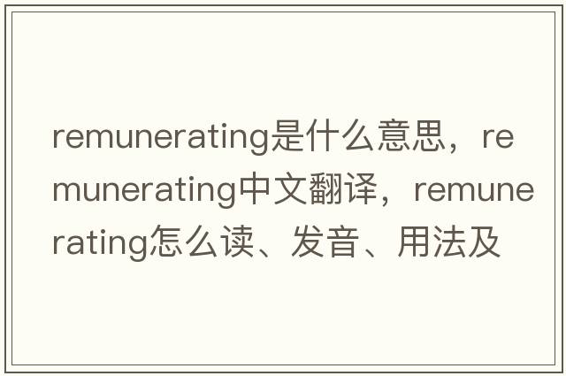 remunerating是什么意思，remunerating中文翻譯，remunerating怎么讀、發(fā)音、用法及例句