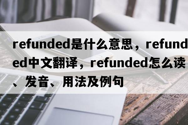 refunded是什么意思，refunded中文翻譯，refunded怎么讀、發(fā)音、用法及例句