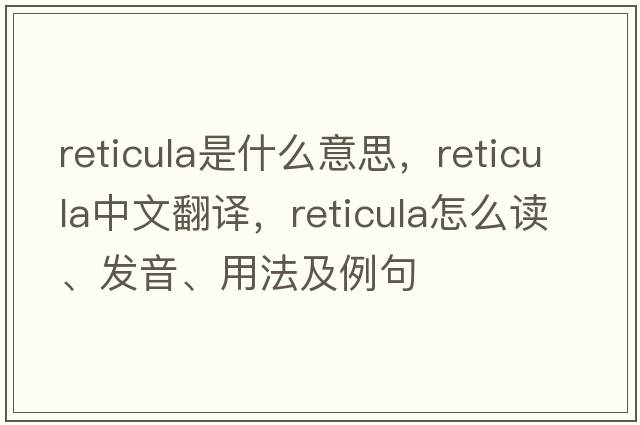 reticula是什么意思，reticula中文翻譯，reticula怎么讀、發(fā)音、用法及例句