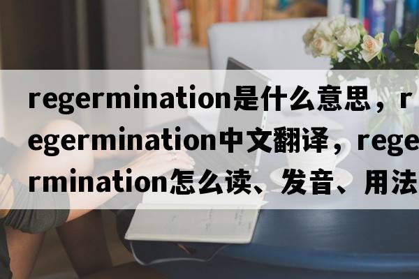 regermination是什么意思，regermination中文翻譯，regermination怎么讀、發(fā)音、用法及例句