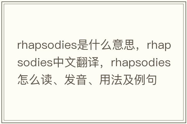 rhapsodies是什么意思，rhapsodies中文翻譯，rhapsodies怎么讀、發(fā)音、用法及例句