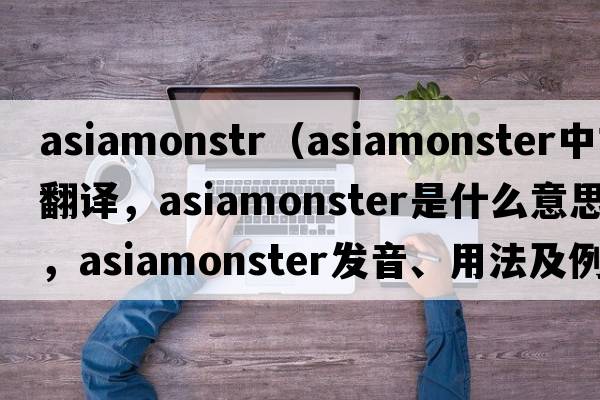 asiamonstr（asiamonster中文翻譯，asiamonster是什么意思，asiamonster發(fā)音、用法及例句）