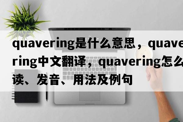 quavering是什么意思，quavering中文翻譯，quavering怎么讀、發(fā)音、用法及例句