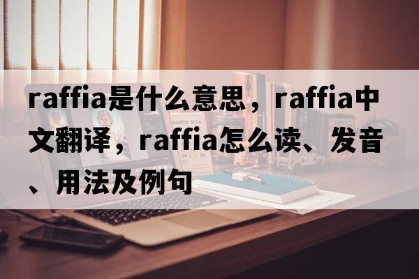 raffia是什么意思，raffia中文翻譯，raffia怎么讀、發(fā)音、用法及例句
