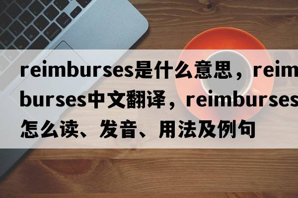 reimburses是什么意思，reimburses中文翻譯，reimburses怎么讀、發(fā)音、用法及例句
