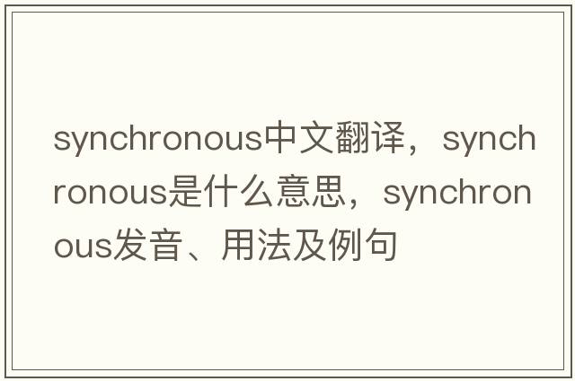 synchronous中文翻譯，synchronous是什么意思，synchronous發(fā)音、用法及例句
