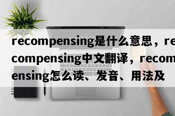 recompensing是什么意思，recompensing中文翻譯，recompensing怎么讀、發(fā)音、用法及例句
