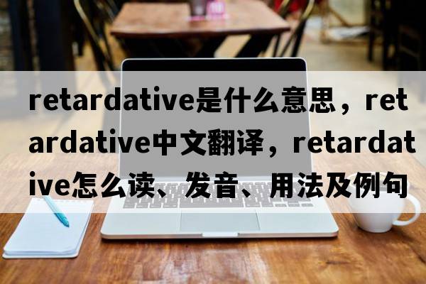 retardative是什么意思，retardative中文翻譯，retardative怎么讀、發(fā)音、用法及例句