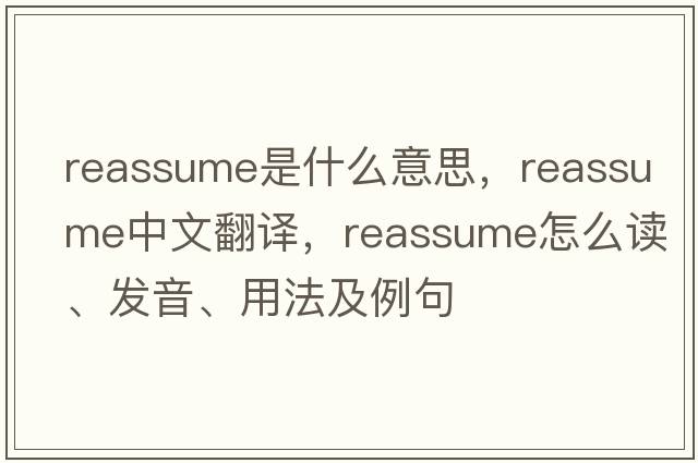reassume是什么意思，reassume中文翻譯，reassume怎么讀、發(fā)音、用法及例句