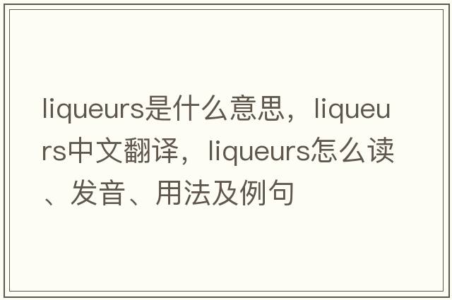 liqueurs是什么意思，liqueurs中文翻譯，liqueurs怎么讀、發(fā)音、用法及例句
