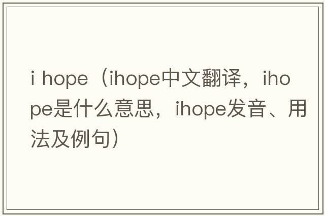 i hope（ihope中文翻譯，ihope是什么意思，ihope發(fā)音、用法及例句）