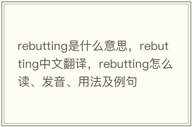 rebutting是什么意思，rebutting中文翻譯，rebutting怎么讀、發(fā)音、用法及例句