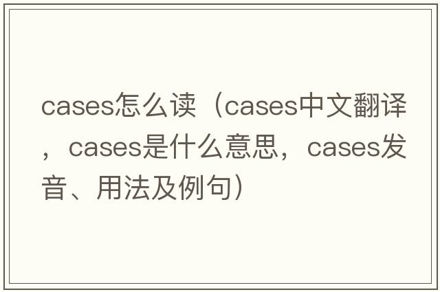 cases怎么讀（cases中文翻譯，cases是什么意思，cases發(fā)音、用法及例句）