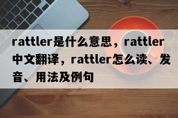 rattler是什么意思，rattler中文翻譯，rattler怎么讀、發(fā)音、用法及例句