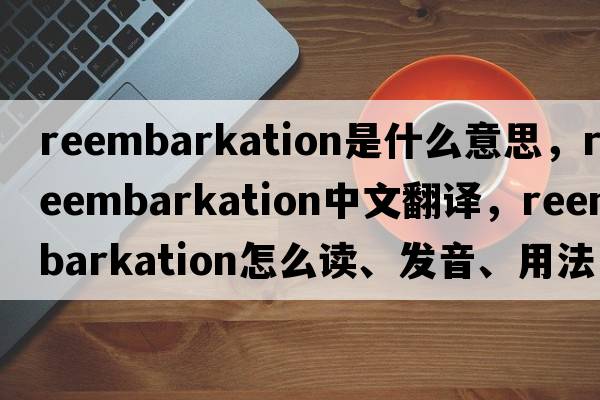reembarkation是什么意思，reembarkation中文翻譯，reembarkation怎么讀、發(fā)音、用法及例句