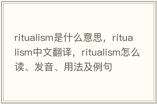 ritualism是什么意思，ritualism中文翻譯，ritualism怎么讀、發(fā)音、用法及例句