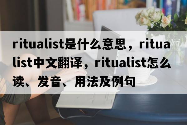 ritualist是什么意思，ritualist中文翻譯，ritualist怎么讀、發(fā)音、用法及例句
