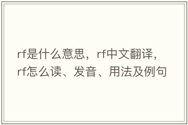 rf是什么意思，rf中文翻譯，rf怎么讀、發(fā)音、用法及例句