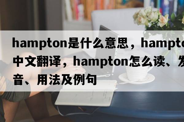 Hampton是什么意思，Hampton中文翻譯，Hampton怎么讀、發(fā)音、用法及例句