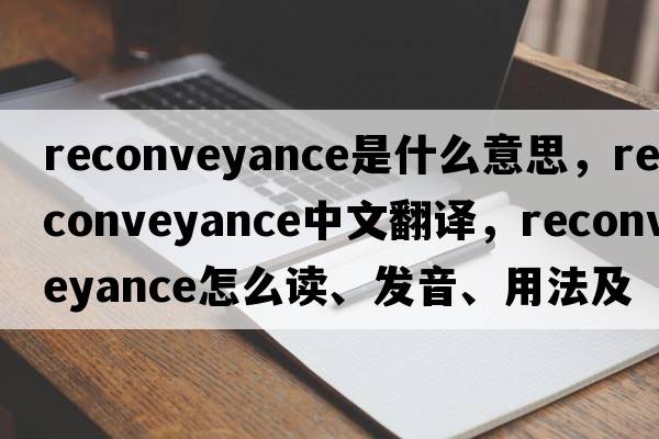 reconveyance是什么意思，reconveyance中文翻譯，reconveyance怎么讀、發(fā)音、用法及例句