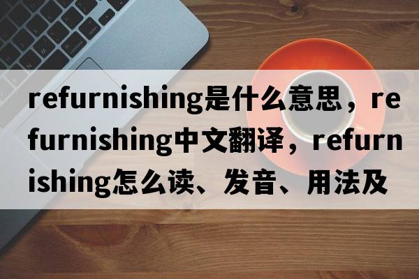 refurnishing是什么意思，refurnishing中文翻譯，refurnishing怎么讀、發(fā)音、用法及例句