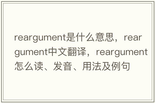 reargument是什么意思，reargument中文翻譯，reargument怎么讀、發(fā)音、用法及例句