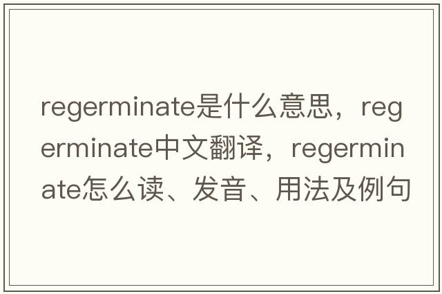 regerminate是什么意思，regerminate中文翻譯，regerminate怎么讀、發(fā)音、用法及例句