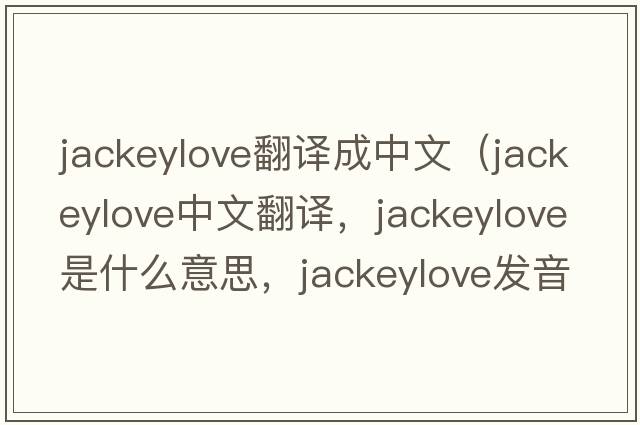 jackeylove翻譯成中文（jackeylove中文翻譯，jackeylove是什么意思，jackeylove發(fā)音、用法及例句）