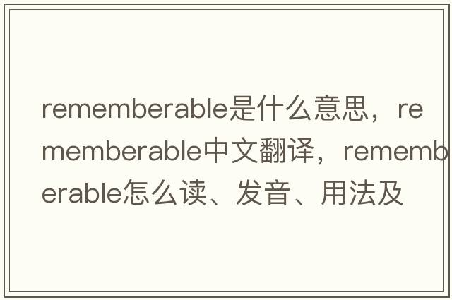 rememberable是什么意思，rememberable中文翻譯，rememberable怎么讀、發(fā)音、用法及例句