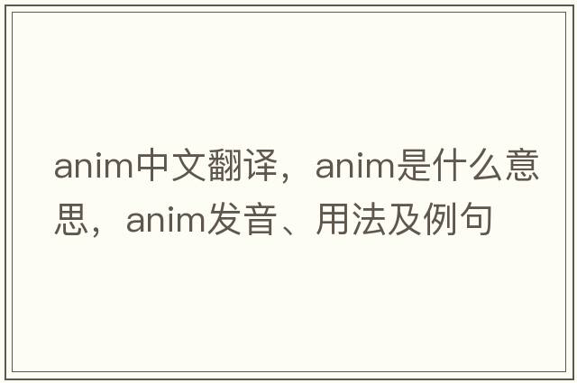 anim中文翻譯，anim是什么意思，anim發(fā)音、用法及例句
