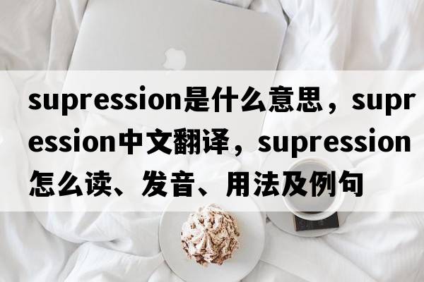 supression是什么意思，supression中文翻譯，supression怎么讀、發(fā)音、用法及例句
