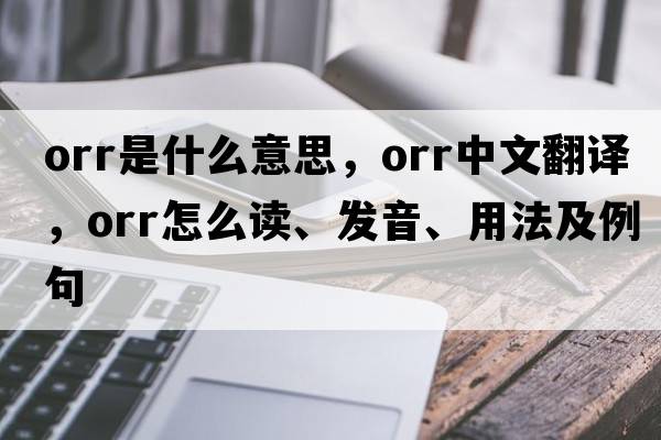 orr是什么意思，orr中文翻譯，orr怎么讀、發(fā)音、用法及例句