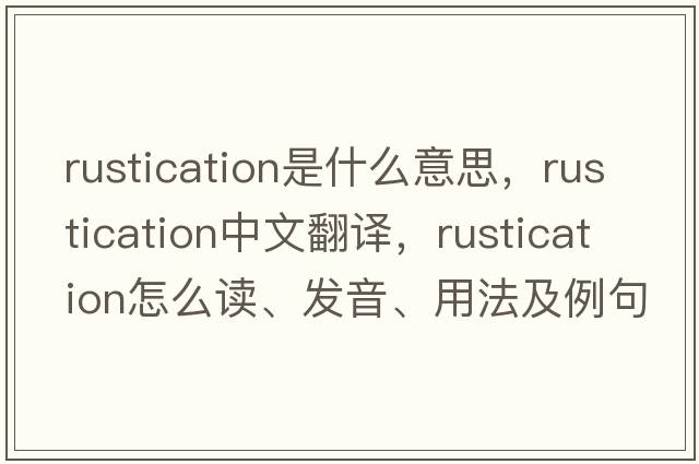 rustication是什么意思，rustication中文翻譯，rustication怎么讀、發(fā)音、用法及例句