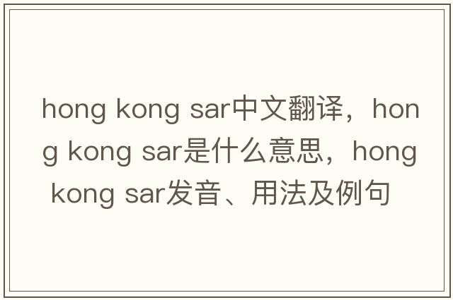 hong kong sar中文翻譯，hong kong sar是什么意思，hong kong sar發(fā)音、用法及例句