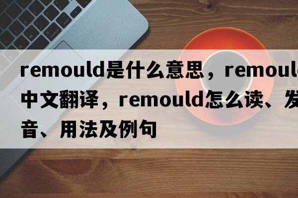 remould是什么意思，remould中文翻譯，remould怎么讀、發(fā)音、用法及例句