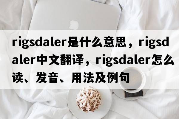 rigsdaler是什么意思，rigsdaler中文翻譯，rigsdaler怎么讀、發(fā)音、用法及例句