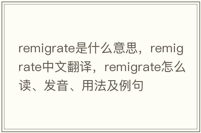remigrate是什么意思，remigrate中文翻譯，remigrate怎么讀、發(fā)音、用法及例句