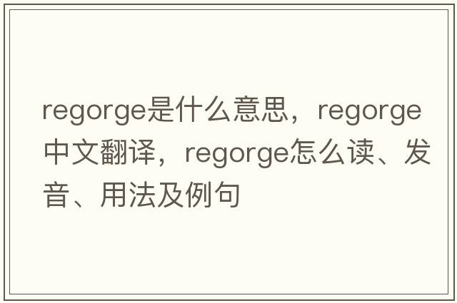 regorge是什么意思，regorge中文翻譯，regorge怎么讀、發(fā)音、用法及例句