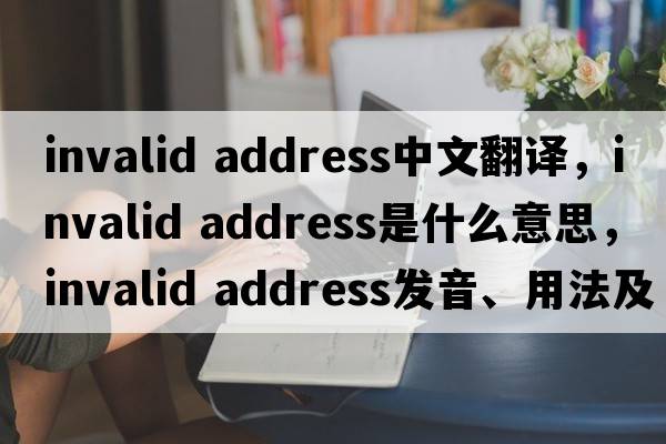 invalid address中文翻譯，invalid address是什么意思，invalid address發(fā)音、用法及例句