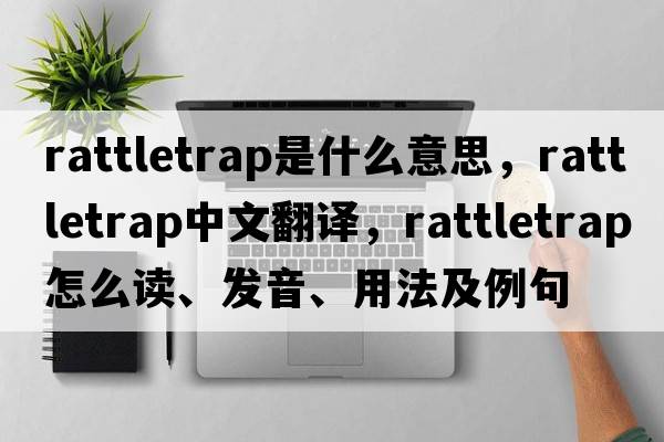 rattletrap是什么意思，rattletrap中文翻譯，rattletrap怎么讀、發(fā)音、用法及例句