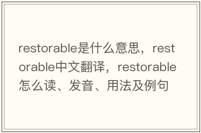 restorable是什么意思，restorable中文翻譯，restorable怎么讀、發(fā)音、用法及例句