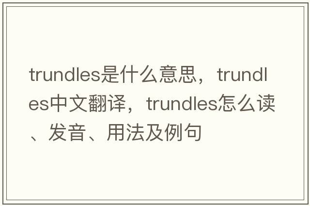 trundles是什么意思，trundles中文翻譯，trundles怎么讀、發(fā)音、用法及例句