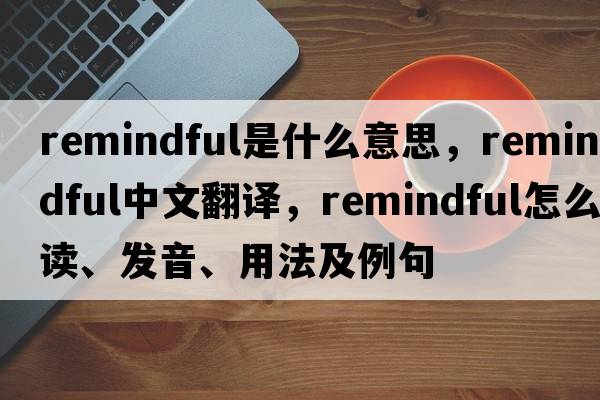 remindful是什么意思，remindful中文翻譯，remindful怎么讀、發(fā)音、用法及例句